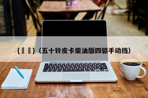 {賭馬}(五十铃皮卡柴油版四驱手动挡)
